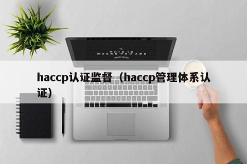 haccp认证监督（haccp管理体系认证）