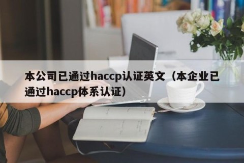 本公司已通过haccp认证英文（本企业已通过haccp体系认证）