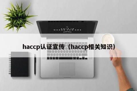 haccp认证宣传（haccp相关知识）