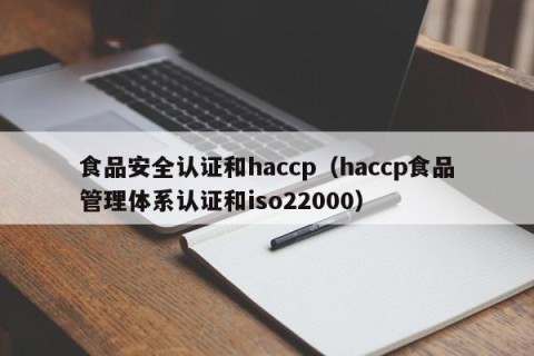 食品安全认证和haccp（haccp食品管理体系认证和iso22000）