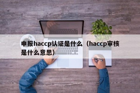 申报haccp认证是什么（haccp审核是什么意思）