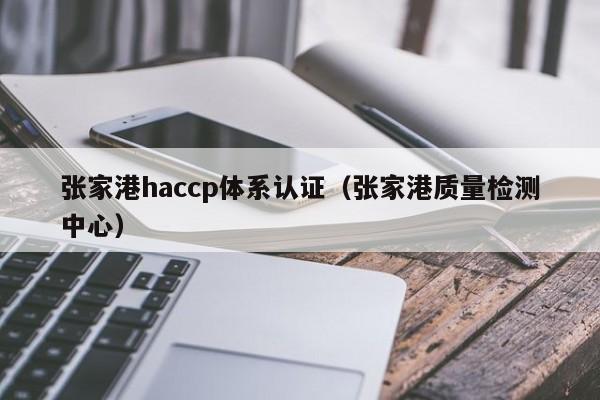 张家港haccp体系认证(张家港质量检测中心)